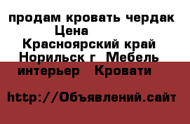 продам кровать чердак. › Цена ­ 10 000 - Красноярский край, Норильск г. Мебель, интерьер » Кровати   